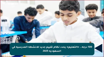 100 درجة.. «التعليم» يحدد نظام تقييم جديد للأنشطة المدرسية في السعودية 2025